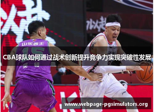CBA球队如何通过战术创新提升竞争力实现突破性发展 CBA球队如何通过战术创新提升竞争力实现突破性发展