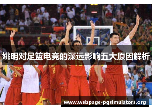 姚明对足篮电竞的深远影响五大原因解析 姚明对足篮电竞的深远影响五大原因解析