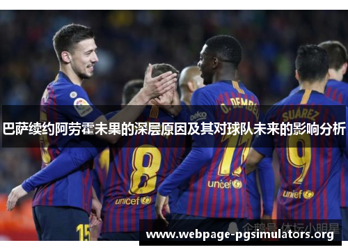 巴萨续约阿劳霍未果的深层原因及其对球队未来的影响分析 巴萨续约阿劳霍未果的深层原因及其对球队未来的影响分析