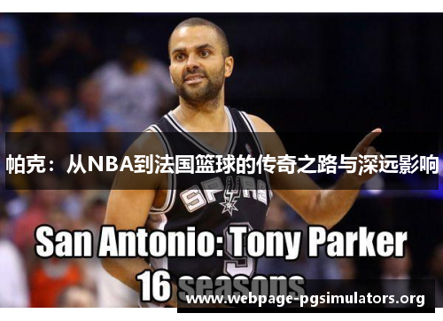 帕克:从NBA到法国篮球的传奇之路与深远影响 帕克:从NBA到法国篮球的传奇之路与深远影响