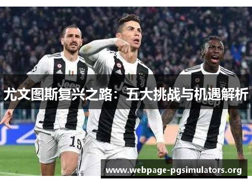 尤文图斯复兴之路:五大挑战与机遇解析 尤文图斯复兴之路:五大挑战与机遇解析
