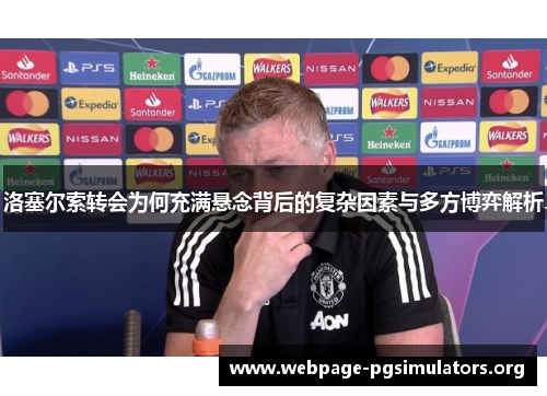 洛塞尔索转会为何充满悬念背后的复杂因素与多方博弈解析