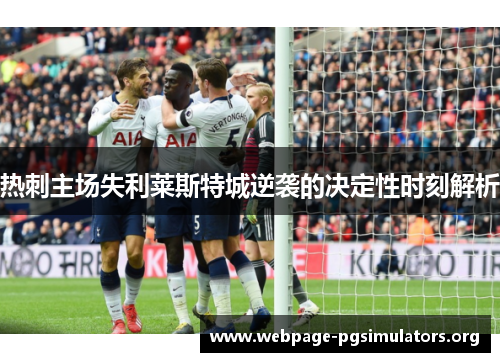 热刺主场失利莱斯特城逆袭的决定性时刻解析 热刺主场失利莱斯特城逆袭的决定性时刻解析