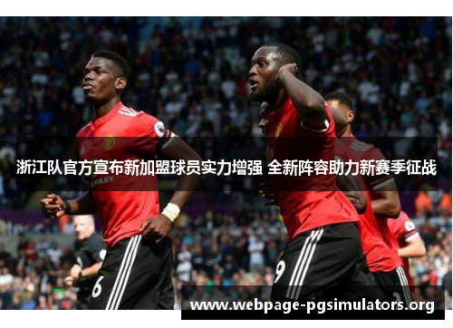 浙江队官方宣布新加盟球员实力增强 全新阵容助力新赛季征战 浙江队官方宣布新加盟球员实力增强 全新阵容助力新赛季征战
