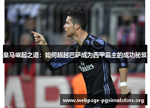 皇马崛起之道:如何超越巴萨成为西甲霸主的成功秘笈 皇马崛起之道:如何超越巴萨成为西甲霸主的成功秘笈