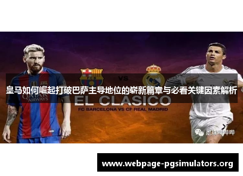 皇马如何崛起打破巴萨主导地位的崭新篇章与必看关键因素解析 皇马如何崛起打破巴萨主导地位的崭新篇章与必看关键因素解析