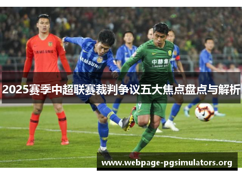 2025赛季中超联赛裁判争议五大焦点盘点与解析 2025赛季中超联赛裁判争议五大焦点盘点与解析