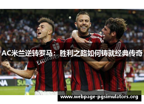 AC米兰逆转罗马:胜利之路如何铸就经典传奇 AC米兰逆转罗马:胜利之路如何铸就经典传奇
