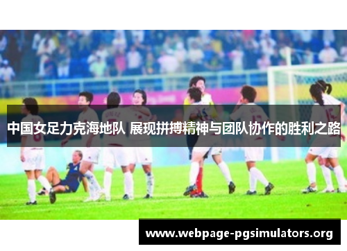 中国女足力克海地队 展现拼搏精神与团队协作的胜利之路 中国女足力克海地队 展现拼搏精神与团队协作的胜利之路