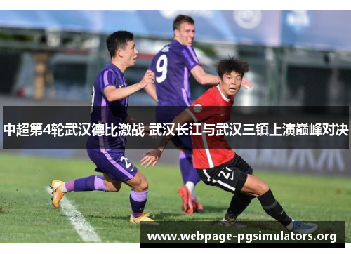 中超第4轮武汉德比激战 武汉长江与武汉三镇上演巅峰对决 中超第4轮武汉德比激战 武汉长江与武汉三镇上演巅峰对决
