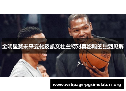 全明星赛未来变化及凯文杜兰特对其影响的独到见解 全明星赛未来变化及凯文杜兰特对其影响的独到见解