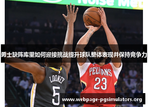 勇士缺阵库里如何迎接挑战提升球队整体表现并保持竞争力 勇士缺阵库里如何迎接挑战提升球队整体表现并保持竞争力