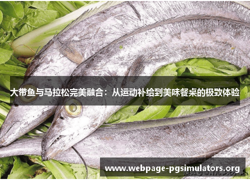 大带鱼与马拉松完美融合:从运动补给到美味餐桌的极致体验 大带鱼与马拉松完美融合:从运动补给到美味餐桌的极致体验