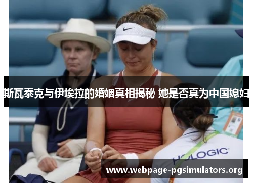 斯瓦泰克与伊埃拉的婚姻真相揭秘 她是否真为中国媳妇 斯瓦泰克与伊埃拉的婚姻真相揭秘 她是否真为中国媳妇