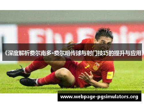 《深度解析费尔南多·费尔明传球与射门技巧的提升与应用》 《深度解析费尔南多·费尔明传球与射门技巧的提升与应用》