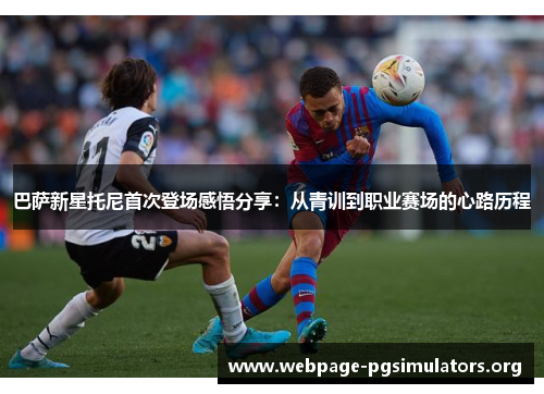 巴萨新星托尼首次登场感悟分享:从青训到职业赛场的心路历程 巴萨新星托尼首次登场感悟分享:从青训到职业赛场的心路历程