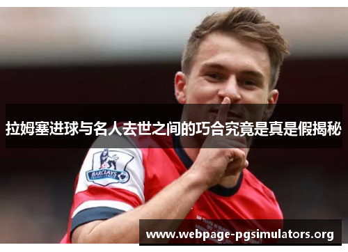 拉姆塞进球与名人去世之间的巧合究竟是真是假揭秘 拉姆塞进球与名人去世之间的巧合究竟是真是假揭秘