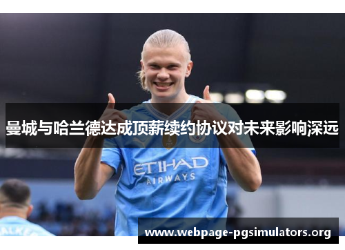 曼城与哈兰德达成顶薪续约协议对未来影响深远 曼城与哈兰德达成顶薪续约协议对未来影响深远