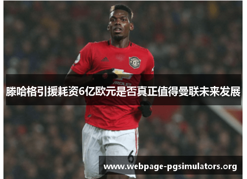 滕哈格引援耗资6亿欧元是否真正值得曼联未来发展 滕哈格引援耗资6亿欧元是否真正值得曼联未来发展