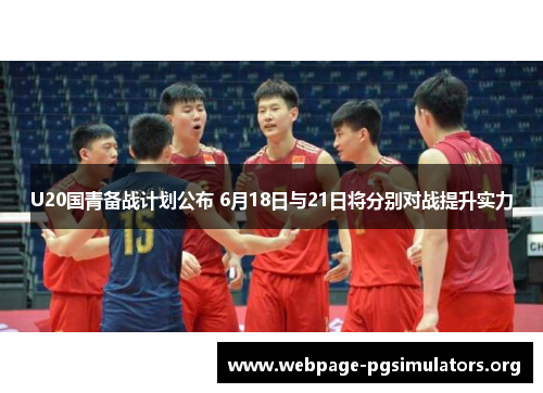 U20国青备战计划公布 6月18日与21日将分别对战提升实力 U20国青备战计划公布 6月18日与21日将分别对战提升实力