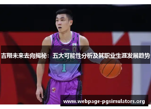 吉翔未来去向揭秘:五大可能性分析及其职业生涯发展趋势 吉翔未来去向揭秘:五大可能性分析及其职业生涯发展趋势
