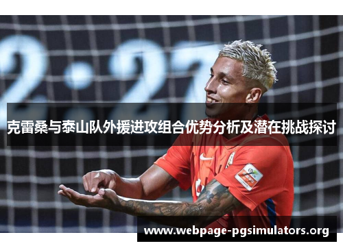 克雷桑与泰山队外援进攻组合优势分析及潜在挑战探讨 克雷桑与泰山队外援进攻组合优势分析及潜在挑战探讨