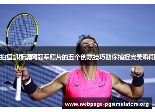 拍摄凯斯澳网冠军照片的五个创意技巧助你捕捉完美瞬间 拍摄凯斯澳网冠军照片的五个创意技巧助你捕捉完美瞬间