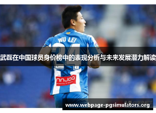 武磊在中国球员身价榜中的表现分析与未来发展潜力解读 武磊在中国球员身价榜中的表现分析与未来发展潜力解读
