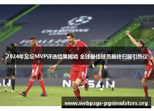 2024年足坛MVP评选结果揭晓 全球最佳球员最终归属引热议 2024年足坛MVP评选结果揭晓 全球最佳球员最终归属引热议