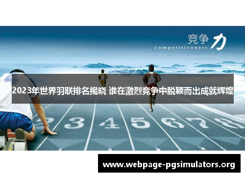 2023年世界羽联排名揭晓 谁在激烈竞争中脱颖而出成就辉煌 2023年世界羽联排名揭晓 谁在激烈竞争中脱颖而出成就辉煌