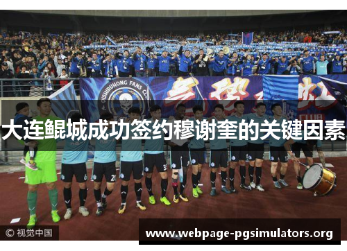 大连鲲城成功签约穆谢奎的关键因素 大连鲲城成功签约穆谢奎的关键因素