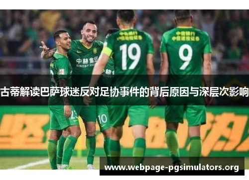 古蒂解读巴萨球迷反对足协事件的背后原因与深层次影响 古蒂解读巴萨球迷反对足协事件的背后原因与深层次影响