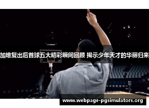 加维复出后首球五大精彩瞬间回顾 揭示少年天才的华丽归来 加维复出后首球五大精彩瞬间回顾 揭示少年天才的华丽归来