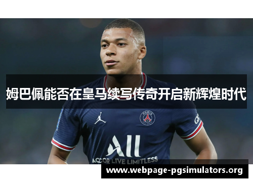 姆巴佩能否在皇马续写传奇开启新辉煌时代 姆巴佩能否在皇马续写传奇开启新辉煌时代