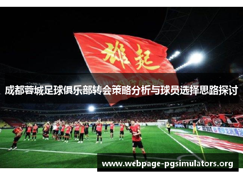 成都蓉城足球俱乐部转会策略分析与球员选择思路探讨 成都蓉城足球俱乐部转会策略分析与球员选择思路探讨