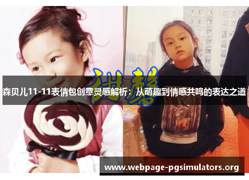 森贝儿11-11表情包创意灵感解析:从萌趣到情感共鸣的表达之道 森贝儿11-11表情包创意灵感解析:从萌趣到情感共鸣的表达之道