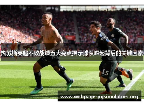 热苏斯英超不败战绩五大亮点揭示球队崛起背后的关键因素 热苏斯英超不败战绩五大亮点揭示球队崛起背后的关键因素