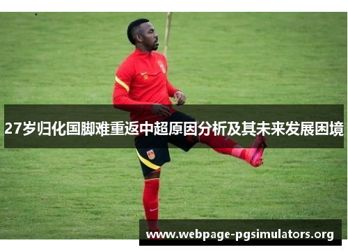 27岁归化国脚难重返中超原因分析及其未来发展困境 27岁归化国脚难重返中超原因分析及其未来发展困境