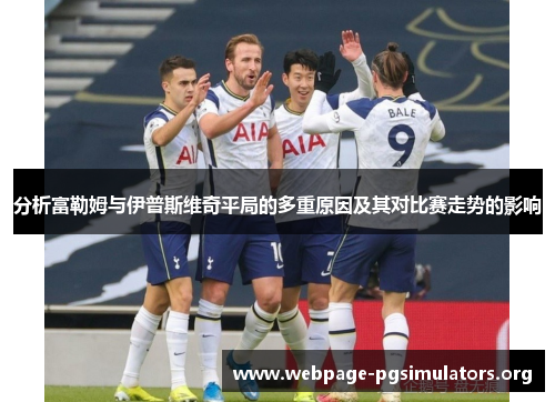 分析富勒姆与伊普斯维奇平局的多重原因及其对比赛走势的影响 分析富勒姆与伊普斯维奇平局的多重原因及其对比赛走势的影响