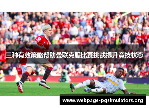 三种有效策略帮助曼联克服比赛挑战提升竞技状态 三种有效策略帮助曼联克服比赛挑战提升竞技状态
