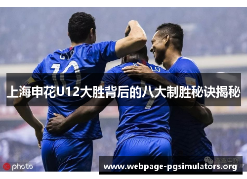 上海申花U12大胜背后的八大制胜秘诀揭秘 上海申花U12大胜背后的八大制胜秘诀揭秘