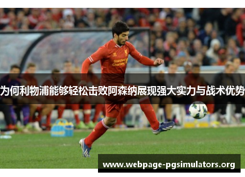 为何利物浦能够轻松击败阿森纳展现强大实力与战术优势 为何利物浦能够轻松击败阿森纳展现强大实力与战术优势