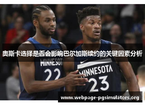奥斯卡选择是否会影响巴尔加斯续约的关键因素分析 奥斯卡选择是否会影响巴尔加斯续约的关键因素分析