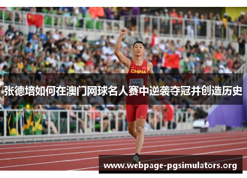 张德培如何在澳门网球名人赛中逆袭夺冠并创造历史 张德培如何在澳门网球名人赛中逆袭夺冠并创造历史