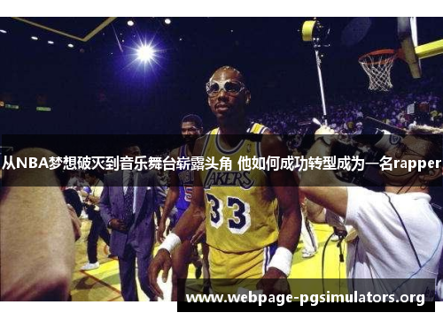 从NBA梦想破灭到音乐舞台崭露头角 他如何成功转型成为一名rapper 从NBA梦想破灭到音乐舞台崭露头角 他如何成功转型成为一名rapper