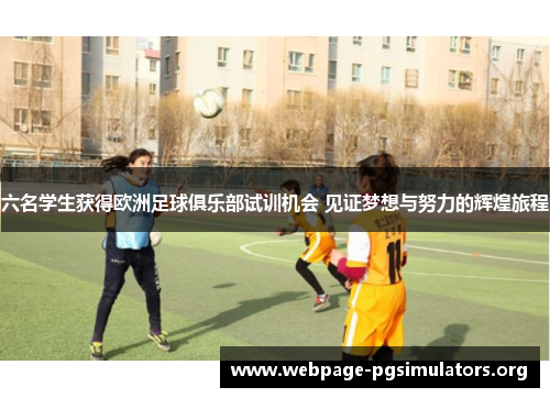 六名学生获得欧洲足球俱乐部试训机会 见证梦想与努力的辉煌旅程 六名学生获得欧洲足球俱乐部试训机会 见证梦想与努力的辉煌旅程