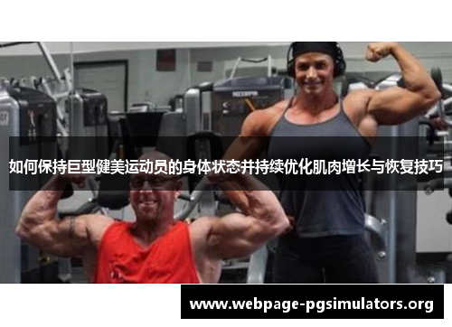 如何保持巨型健美运动员的身体状态并持续优化肌肉增长与恢复技巧 如何保持巨型健美运动员的身体状态并持续优化肌肉增长与恢复技巧