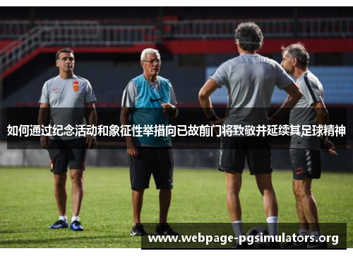 如何通过纪念活动和象征性举措向已故前门将致敬并延续其足球精神 如何通过纪念活动和象征性举措向已故前门将致敬并延续其足球精神