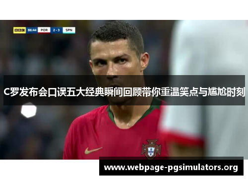 C罗发布会口误五大经典瞬间回顾带你重温笑点与尴尬时刻