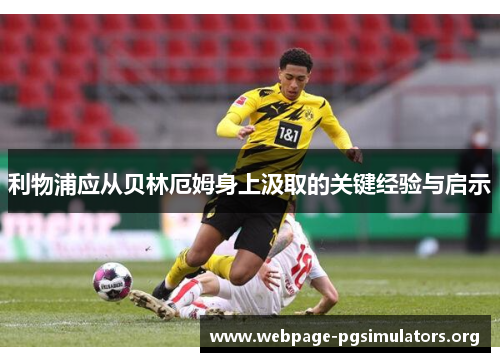 利物浦应从贝林厄姆身上汲取的关键经验与启示 利物浦应从贝林厄姆身上汲取的关键经验与启示